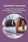 Isometric exercise: A Guide on the Use of Isometric Exercises Effectively for Building Muscle and Limiting Muscle Loss - Thulani Nkosi - 9798324610319