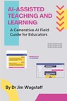 AI-Assisted Teaching and Learning: A Generative AI Field Guide for Educators - Jim Wagstaff - 9798324621872
