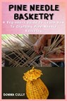 Pine Needle Basketry: A Beginners Guide To Learn How To Crafting Pine Needle Basketry - Donna Cully - 9798324995751