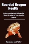 Bearded Dragon Health: Understanding And Maintaining The Well-Being Of Your Bearded Dragon - Raymond Jack Tyler - 9798325217418