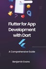 Flutter for App Development with Dart: A Comprehensive Guide - Benjamin Evans - 9798325500725
