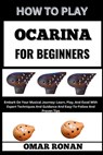 How to Play Ocarina for Beginners: Embark On Your Musical Journey: Learn, Play, And Excel With Expert Techniques And Guidance And Easy-To-Follow And P - Omar Ronan - 9798325518102