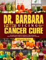 Dr. Barbara 7-Day Juicing for Cancer Cure: Discover dr Barbara's potent remedies and transformative recipes for healing cancer naturally using nutrien - Edwardo Pedro - 9798325566363