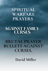 Spiritual Warfare Prayers Against Family Curses: Brutal Prayer Bullets Against Curses. - David Miller - 9798325636950