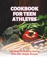 Cookbook For Teen Athletes: 100 Days Of Healthy Eating With 100+ Simple Recipes - Gustav Henning - 9798326003775