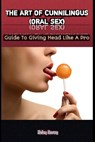 The Art of Cunnilingus (Oral Sex): Guide To Giving Head Like A Pro - Helen Brown - 9798326034519