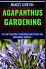 Agapanthus Gardening Horticulturists Guide from Cultivation Till Commmercial Success: Expert Cultivation Techniques, Care Tips, And Commercial Success - Manuel Shelton - 9798326199119
