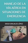 Manejo de la Vía Aérea En Situaciones de Emergencia - Diego Grajales López - 9798326210715