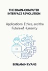 The Brain-Computer Interface Revolution: Applications, Ethics, and the Future of Humanity - Benjamin Evans - 9798326365149