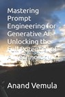 Mastering Prompt Engineering for Generative AI: Unlocking the Full Potential of AI Technology - Anand Vemula - 9798326432087