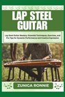 Lap Steel Guitar: Lap Steel Guitar Mastery: Essential Techniques, Exercises, and Pro Tips for Dynamic Performance and Creative Expressio - Zuniga Ronnie - 9798326642653