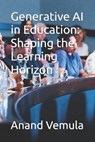 Generative AI in Education: Shaping the Learning Horizon - Anand Vemula - 9798326710901