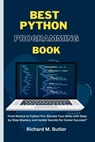 Best Python Programming Book: "From Novice to Python Pro: Elevate Your Skills with Step-by-Step Mastery and Insider Secrets for Career Success!" - Richard M. Butler - 9798326755124