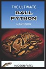 The Ultimate Ball Python Handbook: Comprehensive Care Guide to Selection, Morphs, Housing, Nutrition, Health, Behavior, Handling, and Successful Breed - Hudson Patel - 9798326783196