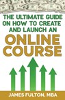 The Ultimate Guide on How To Create and Launch an Online Course - Mba James Fulton - 9798326970718