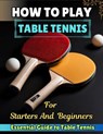 How to Play Table Tennis for Starters and Beginners: {Essential Guide to Table Tennis} - Micheal Nelson - 9798327125858