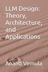 LLM Design: Theory, Architecture, and Applications - Anand Vemula - 9798327174443
