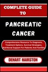 Complete Guide to Pancreatic Cancer: Comprehensive Resource To Diagnosis, Treatment Options, Survival Strategies, Nutritional Support For Patients And - Dehart Hairston - 9798327260245