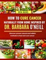 How to Cure Cancer Naturally from Home Inspired by Dr. Barbara O'Neill: Discover proven natural and holistic methods to heal and cure cancer - Ben Hans - 9798327317376
