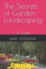 The Secrets of Garden Landscaping: A Guide - Peter Christopher - 9798327322257