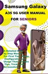 Samsung Galaxy A35 5G User Manual For Seniors: A Detailed Step by Step Manual For First Time Setup, Configuration and Usage That Includes Tips, Tricks - Jazz K. Famous - 9798327386846