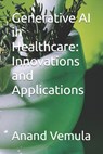 Generative AI in Healthcare: Innovations and Applications - Anand Vemula - 9798327448643