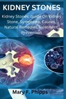 Kidney Stones: Kidney Stones: Guide On Kidney Stone, Symptoms, Causes, Natural Remedies Treatment, Prevention - Mary F. Phipps - 9798327502871