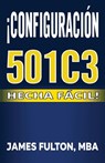 ¡Configuración 501c3 Hecha Fácil! - Mba James Fulton - 9798327534643