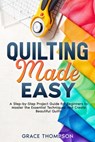 Quilting Made Easy: A Step-by-Step Project Guide for Beginners to Master the Essential Techniques and Create Beautiful Quilts - Grace Thompson - 9798327653153