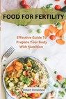 Food For Fertility: Effective Guide To Prepare Your Body With Nutrition - Robert Donaldson - 9798327704626