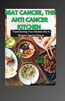 Beat Cancer, the Anti Cancer Kitchen: Transforming Your Kitchen Into A Weapon Against Cancer - Raquel Williams - 9798327706224