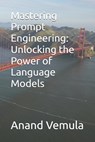 Mastering Prompt Engineering: Unlocking the Power of Language Models - Anand Vemula - 9798327717596