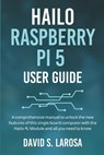 Hailo Raspberry Pi 5 User Guide: A comprehensive manual to unlock the new features of this single board computer with the Hailo-8L Module and all you - David S. LaRosa - 9798327893214