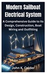 Modern Sailboat Electrical System: A Comprehensive Guide to its Design, Construction, Boat Wiring and Outfitting - John K. Calder - 9798327903005