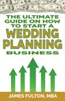 The Ultimate Guide on How To Start a Wedding Planning Business - James Fulton - 9798327992931