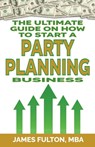 The Ultimate Guide on How To Start a Party Planning Business - James Fulton - 9798327993600