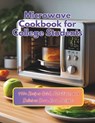 Microwave Cookbook for College Students: 110+ Recipes Quick, Nutritious, and Delicious Dorm Room Delights - Daisy Robinson - 9798328059336