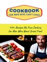 CookBook for Men Who Can't Cook: 110+ Recipes No-Fuss Cooking for Men Who Want Great Food - Daisy Robinson - 9798328067287