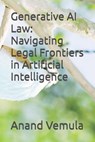 Generative AI Law: Navigating Legal Frontiers in Artificial Intelligence - Anand Vemula - 9798328168953