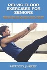 Pelvic Floor Exercises for Seniors: Mastering Pelvic Floor Exercises For Vibrant Living With Pelvic Floor Exercises And Vaginal Training For Seniors - Anthony Peter - 9798328251457