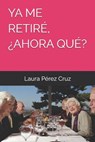 YA Me Retiré, ¿Ahora Qué? - Laura Pérez Cruz - 9798328529402