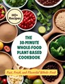 The 30-Minute Whole-Food Plant-Based Cookbook: 110+ Recipes Fast, Fresh, and Flavorful Whole-Food - Gustav Henning - 9798328535205