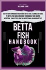 Betta Fish Handbook: Betta Fish Handbook: Mastering Betta Fish: A Complete Guide To Betta Fish Care, Breeding Techniques, Tank Mates, Nutri - William B. Clark - 9798328606356