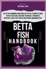Betta Fish Handbook: Betta Fish Handbook: Mastering Betta Fish: A Complete Guide To Betta Fish Care, Breeding Techniques, Tank Mates, Nutri - William B. Clark - 9798328606356
