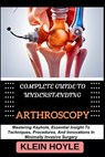 Complete Guide to Understanding Arthroscopy: Mastering Keyhole, Essential Insight To Techniques, Procedures, And Innovations In Minimally Invasive Sur - Klein Hoyle - 9798328735889