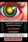 Complete Guide to Understanding Cataract Surgery: Mastering Phacoemulsification, In-Depth Techniques, Recovery Strategies, Expert Insights For Optimal - Klein Hoyle - 9798328821346