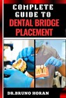 Complete Guide to Dental Bridge Placement: Comprehensive Manual To Restoring Smiles, Improving Oral Health, And Ensuring Long Lasting Tooth Solutions - Bruno Horan - 9798328870146