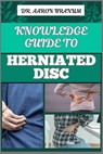 Knowledge Guide to Herniated Disc: Essential Manual To Pain Relief, Treatment Options, Exercises, And Long Term Recovery Strategies - Aaron Branum - 9798329029789