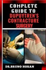 Complete Guide to Dupuytren's Contracture Surgery: Comprehensive Manual To Advanced Techniques, Recovery, and Best Practices for Optimal Oral Health - Bruno Horan - 9798329044164