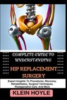 Complete Guide to Understanding Hip Replacement Surgery: Expert Insights To Procedures, Recovery, Rehabilitation, Surgical Techniques, Postoperative C - Klein Hoyle - 9798329186598